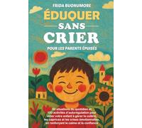 ÉDUQUER SANS CRIER POUR LES PARENTS ÉPUISÉS: 50 situations du quotidien et 100 activités d’autorégulation pour aider votre enfant à gérer la colère, les caprices et les crises émotionnelles