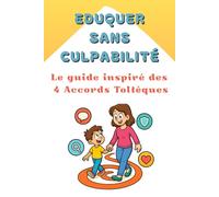 Eduquer sans culpabilité - Le guide inspiré des 4 accords toltèques: éducation positive , guide parental , éducation enfant