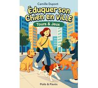 Éduquer son chien en ville: Guide pour les maîtres en ville et en appartement : besoins, comportement, exercices d’éducation, jeux adaptés et conseils du quotidien