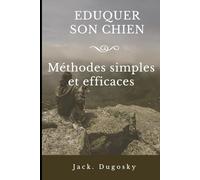 EDUQUER SON CHIEN: Metodes simples et efficaces. : Comprendre, Eduquer, et vivre avec son Chien