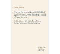 Edward Barnett, a Neglected Child of South Carolina, Who Rose to Be a Peer of Great Britain: And the Stormy Life of His Grandfather, Captain Williams, or, The Earl's Victims