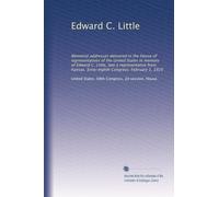 Edward C. Little: Memorial addresses delivered in the House of representatives of the United States in memory of Edward C. Little, late a ... Sixty-eighth Congress. February 1, 1925