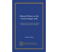 Edward Hines to the Union league club: a statement of facts relative to charges considered by its board of directors