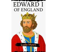 EDWARD I OF ENGLAND: The Hammer Of The Scots And Architect Of English Law