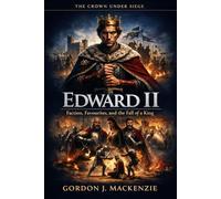Edward II: Faction, Favourites, and the Fall of a King (The Crown Under Siege)