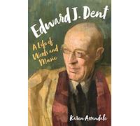 Edward J. Dent: A Life of Words and Music