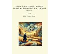 Edward MacDowell: A Great American Tone Poet, His Life and Music (Classic Books)