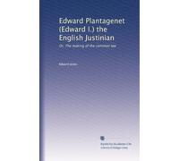 Edward Plantagenet (Edward I.) the English Justinian: or, The making of the common law