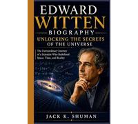 EDWARD WITTEN BIOGRAPHY: UNLOCKING THE SECRETS OF THE UNIVERSE: The Extraordinary Journey of a Scientist Who Redefined Space, Time, and Reality