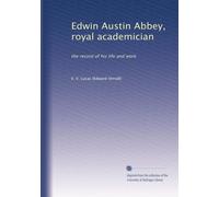 Edwin Austin Abbey, royal academician: the record of his life and work: Volume 1