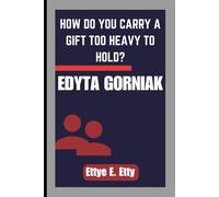 EDYTA GORNIAK: HOW DO YOU CARRY A GIFT TOO HEAVY TO HOLD?