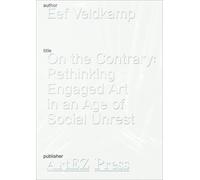Eef Veldkamp - On the Contrary: Rethinking Engaged Art in an Age of Social Unrest (ArtEZ Academia, 35)