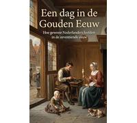 Een dag in de Gouden Eeuw: Hoe gewone Nederlanders leefden in de zeventiende eeuw