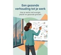 Een gezonde verhouding tot je werk: Hoe je werkt met energie, plezier en gezonde grenzen