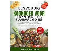 EENVOUDIG KOOKBOEK VOOR BEGINNERS MET EEN PLANTAARDIG DIEET: EENVOUDIGE & HEERLIJKE PLANTAARDIGE RECEPTEN VOOR EEN DAGELIJKSE GEZONDHEID (Easy, Quick & Simple Cookbooks)