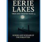 Eerie Lakes: TRUE AND TWISTED TALES Vol. 1: Echoes and Screams of the Forgotten