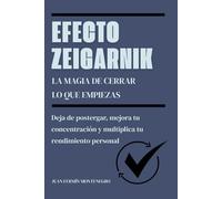 Efecto Zeigarnik. La magia de cerrar lo que empiezas: Deja de postergar, mejora tu concentración y multiplica tu rendimiento personal