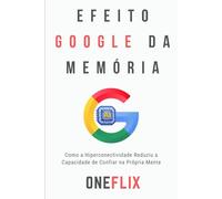 Efeito Google da Memória: Como a Hiperconectividade Reduziu a Capacidade de Confiar na Própria Mente (Síndromes e Neuroefeitos: Como o Cérebro Sabota ou Potencializa a Performance Acadêmica)