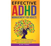 Effective ADHD Management for Adults: Simple, Easy-to-Use Tools for Better Focus, Improved Relationships, and a Calmer, Easier Life. (Thrive with ADHD)