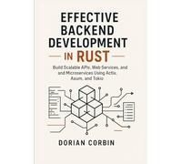 Effective Backend Development in Rust: Build Scalable APIs, Web Services, and Microservices Using Actix, Axum, and Tokio