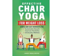 EFFECTIVE CHAIR YOGA FOR WEIGHT LOSS: SIMPLE AND EASY WORKOUTS FOR SUSTAINABLE RESULTS, IMPROVED FLEXIBILITY, AND EVERYDAY WELLNESS