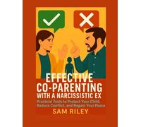 Effective Co-Parenting with a Narcissistic Ex: Practical Tools to Protect Your Child, Reduce Conflict, and Regain Your Peace