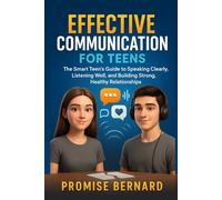 Effective Communication for Teens: The Smart Teen’s Guide to Speaking Clearly, Listening Well, and Building Strong, Healthy Relationships