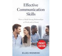 Effective Communication Skills: How to Build Strong Relationships at Work and at Home