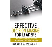EFFECTIVE DECISION-MAKING FOR LEADERS: THE MOST SUCCESSFUL DECISION MAKING SKILLS FOR TODAY'S LEADERS (Results Based Real World Practical Leadership)