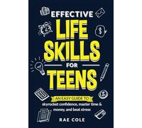 Effective Life Skills for Teens: An Easy Guide to Skyrocket Confidence, Master Time & Money, and Beat Stress (Teen Skills)