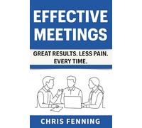 Effective Meetings: Great Results. Less Pain. Every Time. (Business Communication Skills Books)