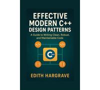 Effective Modern C++ Design Patterns: A Guide to Writing Clean, Robust, and Maintainable Code