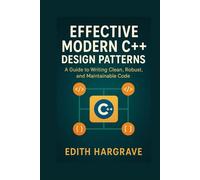 Effective Modern C++ Design Patterns: A Guide to Writing Clean, Robust, and Maintainable Code