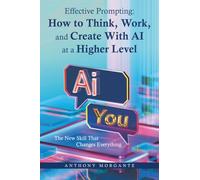 Effective Prompting: How to Think, Work, and Create With AI at a Higher Level: The New Skill That Changes Everything