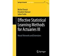 Effective Statistical Learning Methods for Actuaries III: Neural Networks and Extensions (Springer Actuarial Lecture Notes)