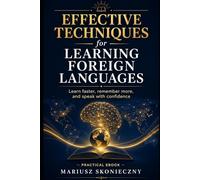 Effective Techniques for Learning Foreign Languages: A Practical Guide to Learning Faster, Remembering More, and Staying Consistent