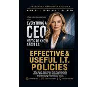 Effective & Useful I.T. Policies: Why Short, Clear Rules That People Actually Follow Will Protect Your Business Far Better Than the Long Ones Nobody Reads. (Everything A CEO Needs To Know About I.T.)