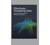 EFFECTIVELY VISUALIZING DATA: Create Compelling Dashboards with Python and Tableau