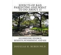 Effects of Bad Parenting and What to Do About It: Alcoholism, Divorce, Benefits, Punishment, and Sex: Volume 1