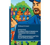 Effektive Fußballspielformen im Training für Jugend- und Seniorenmannschaften aller Spielklassen: Trainieren wie die Profis - mit Spielfreude und Effektivität für alle Spielklassen