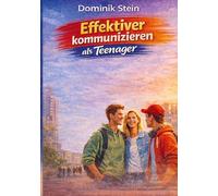 Effektiver kommunizieren als Teenager: 21 Strategien für mehr Selbstvertrauen, echte Freundschaften und sicheres Auftreten in jeder Situation