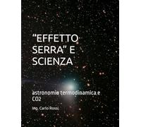 “EFFETTO SERRA” E SCIENZA: astronomia termodinamica e CO2 (Collana tecnico scientifica "J. C. Maxwell - G. Galilei")