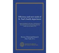 Efficiency and next needs of St. Paul's health department: report submitted by the New York bureau of municipal research and Training school for public service, March, 1913