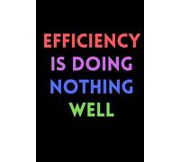 Efficiency is doing nothing well.: Funny, Sarcastic Notebook for School and Work