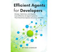 Efficient Agents for Developers: Design, Optimize, and Deploy Cost-Effective AI Agent Systems That Maximize Speed, Accuracy, and ROI