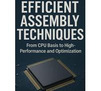 Efficient Assembly Techniques: From CPU Basis to High-Performance and Optimization (The Ultimate Developer’s Mastery Series: Your Complete Guides to Modern Programming, Design, and AI)