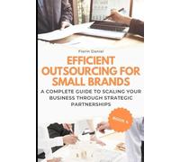 EFFICIENT OUTSOURCING FOR SMALL BRANDS: A Complete Guide to Scaling Your Business Through Strategic Partnerships (Small Business Logistics Guides)