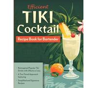 Efficient Tiki Cocktail Recipe Book for Bartender: Reimagined Popular Tiki Drinks with 3 Rums or Less, A Two-Tiered Approach featuring Simplified and Signature Recipes
