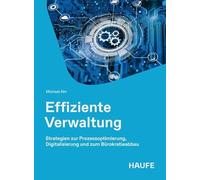 Effiziente Verwaltung: Strategien zur Prozessoptimierung, Digitalisierung und zum Bürokratieabbau. Wie die öffentliche Verwaltung ihre Handlungsfähigkeit wiedererlangt.