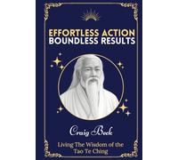 Effortless Action, Boundless Results: Living The Wisdom Of The Tao Te Ching